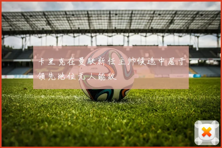 卡里克在曼联新任主帅候选中居于领先地位无人能敌
