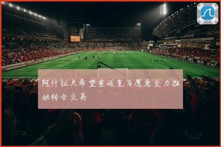 阿什拉夫希望重返皇马愿意全力推动转会交易