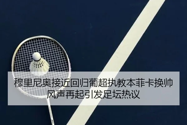 穆里尼奥接近回归葡超执教本菲卡换帅风声再起引发足坛热议