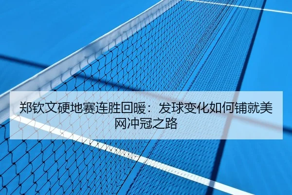 郑钦文硬地赛连胜回暖：发球变化如何铺就美网冲冠之路
